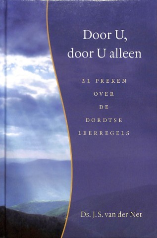 Door U, door U alleen: 21 preken over de Dordtse leerregels